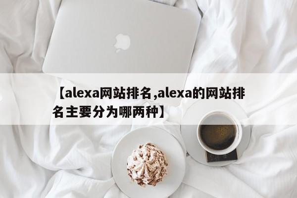 【alexa网站排名,alexa的网站排名主要分为哪两种】